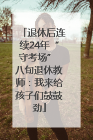 退休后连续24年“守考场” 八旬退休教师：我来给孩子们鼓鼓劲