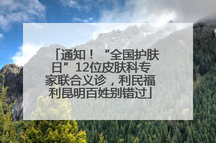通知！“全国护肤日”12位皮肤科专家联合义诊，利民福利昆明百姓别错过
