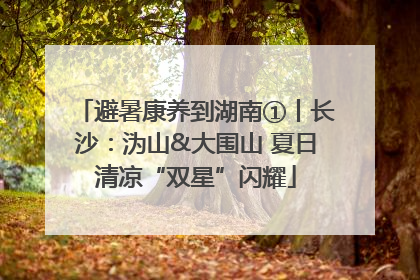 避暑康养到湖南①丨长沙：沩山&大围山 夏日清凉“双星”闪耀