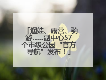 遛娃、露营、骑游……副中心57个市级公园“官方导航”发布！