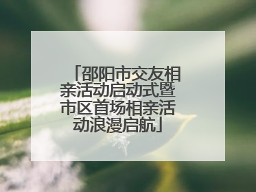 邵阳市交友相亲活动启动式暨市区首场相亲活动浪漫启航