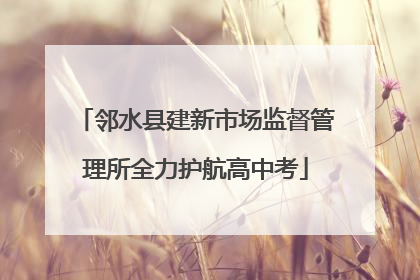 邻水县建新市场监督管理所全力护航高中考