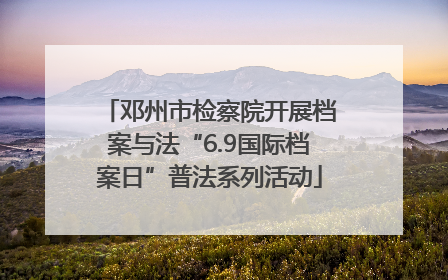 邓州市检察院开展档案与法“6.9国际档案日”普法系列活动