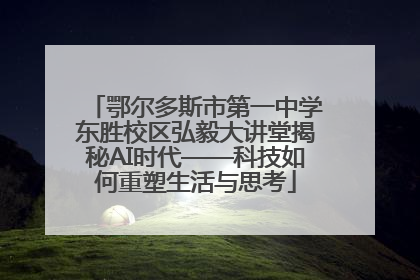 鄂尔多斯市第一中学东胜校区弘毅大讲堂揭秘AI时代——科技如何重塑生活与思考