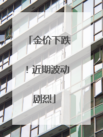 金价下跌！近期波动剧烈