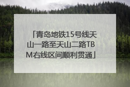 青岛地铁15号线天山一路至天山二路TBM右线区间顺利贯通