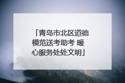 青岛市北区道德模范送考助考 暖心服务处处文明