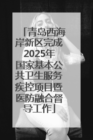 青岛西海岸新区完成2025年国家基本公共卫生服务疾控项目暨医防融合督导工作