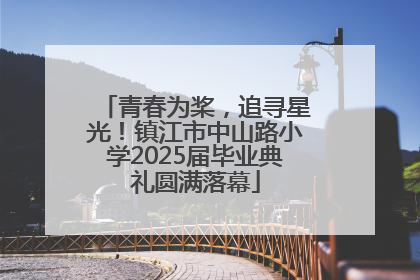青春为桨，追寻星光！镇江市中山路小学2025届毕业典礼圆满落幕