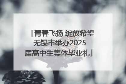 青春飞扬 绽放希望 无锡市举办2025届高中生集体毕业礼