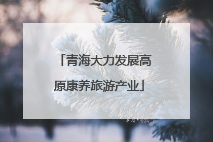青海大力发展高原康养旅游产业