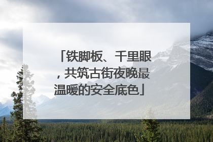 铁脚板、千里眼，共筑古街夜晚最温暖的安全底色