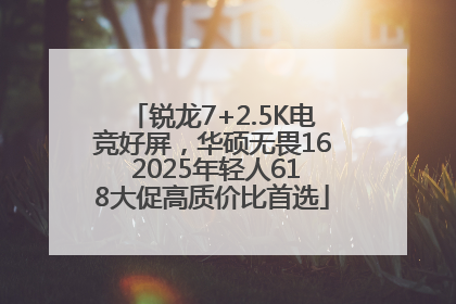 锐龙7+2.5K电竞好屏，华硕无畏16 2025年轻人618大促高质价比首选