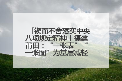 锲而不舍落实中央八项规定精神丨福建莆田：“一张表”“一张图”为基层减轻“数字负担”