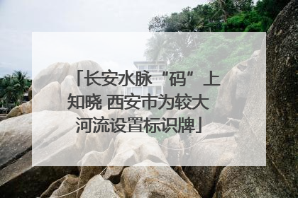 长安水脉“码”上知晓 西安市为较大河流设置标识牌