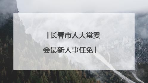 长春市人大常委会最新人事任免