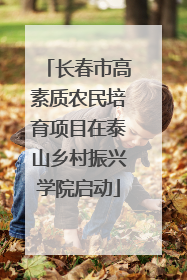 长春市高素质农民培育项目在泰山乡村振兴学院启动