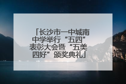 长沙市一中城南中学举行“五四”表彰大会暨“五美四好”颁奖典礼