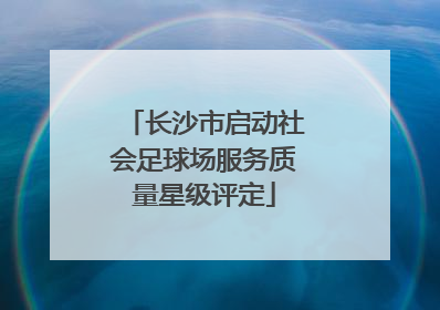 长沙市启动社会足球场服务质量星级评定