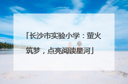 长沙市实验小学：萤火筑梦，点亮阅读星河