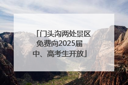 门头沟两处景区免费向2025届中、高考生开放