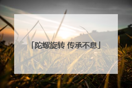陀螺旋转 传承不息