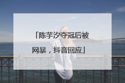 陈芋汐夺冠后被网暴，抖音回应