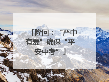 隆回：“严中有爱”确保“平安中考”