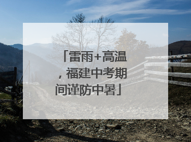 雷雨+高温，福建中考期间谨防中暑