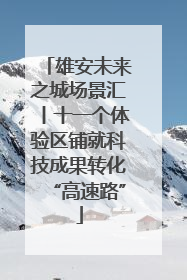 雄安未来之城场景汇丨十一个体验区铺就科技成果转化“高速路”