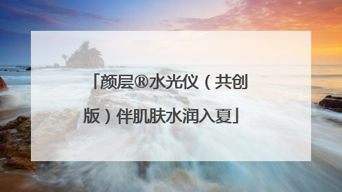 颜层®水光仪（共创版）伴肌肤水润入夏