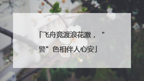飞舟竞渡浪花激，“警”色相伴人心安