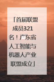 首届联盟成员321名！广东省人工智能与机器人产业联盟成立