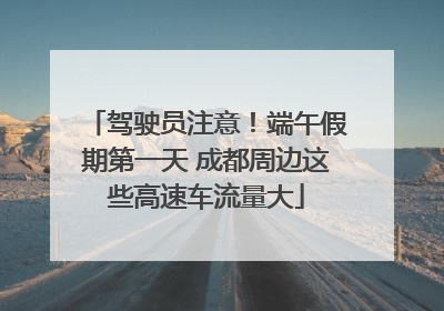 驾驶员注意！端午假期第一天 成都周边这些高速车流量大
