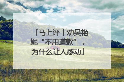 马上评丨劝吴艳妮“不用道歉”，为什么让人感动