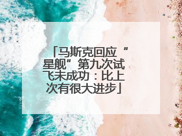 马斯克回应“星舰”第九次试飞未成功：比上次有很大进步