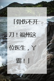 骨伤不开刀！福州这位医生，丫霸！