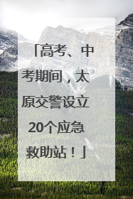 高考、中考期间，太原交警设立20个应急救助站！