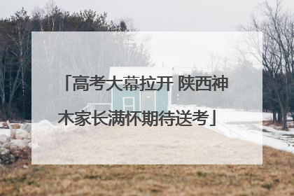 高考大幕拉开 陕西神木家长满怀期待送考