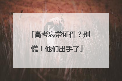 高考忘带证件？别慌！他们出手了