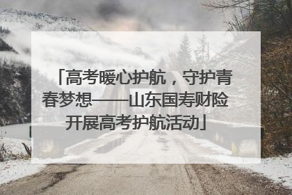 高考暖心护航，守护青春梦想——山东国寿财险开展高考护航活动