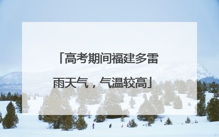 高考期间福建多雷雨天气，气温较高