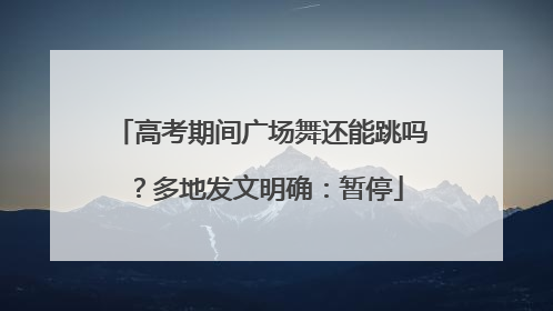 高考期间广场舞还能跳吗？多地发文明确：暂停