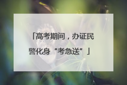 高考期间，办证民警化身“考急送”