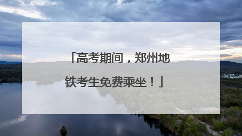 高考期间，郑州地铁考生免费乘坐！