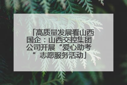 高质量发展看山西国企：山西交控集团公司开展“爱心助考”志愿服务活动