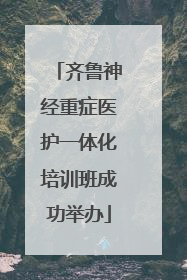 齐鲁神经重症医护一体化培训班成功举办