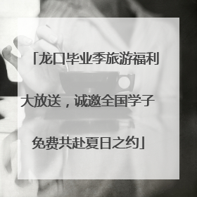 龙口毕业季旅游福利大放送，诚邀全国学子免费共赴夏日之约