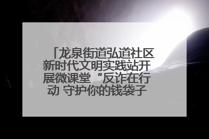 龙泉街道弘道社区新时代文明实践站开展微课堂“反诈在行动 守护你的钱袋子”反诈宣讲活动