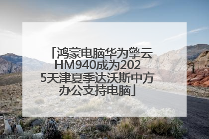 鸿蒙电脑华为擎云 HM940成为2025天津夏季达沃斯中方办公支持电脑